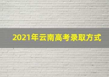 2021年云南高考录取方式