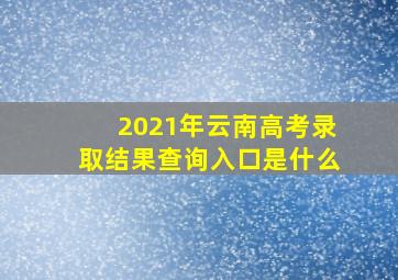 2021年云南高考录取结果查询入口是什么