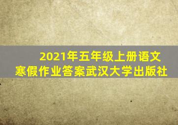 2021年五年级上册语文寒假作业答案武汉大学出版社