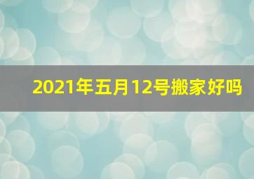 2021年五月12号搬家好吗