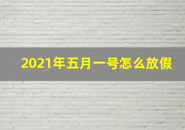 2021年五月一号怎么放假