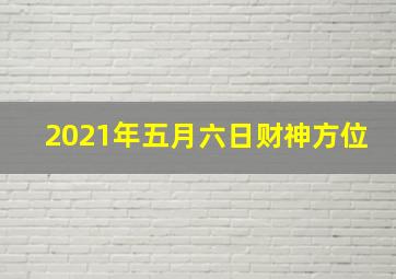 2021年五月六日财神方位