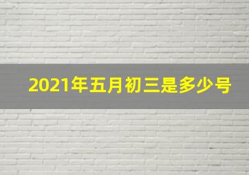 2021年五月初三是多少号