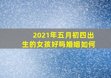 2021年五月初四出生的女孩好吗婚姻如何