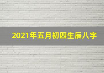 2021年五月初四生辰八字