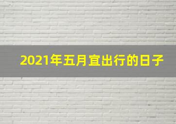 2021年五月宜出行的日子