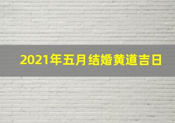 2021年五月结婚黄道吉日