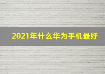 2021年什么华为手机最好