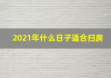 2021年什么日子适合扫房