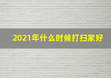 2021年什么时候打扫家好