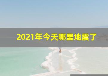 2021年今天哪里地震了