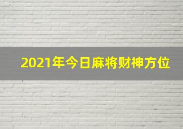 2021年今日麻将财神方位