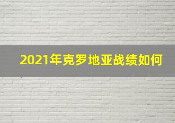 2021年克罗地亚战绩如何