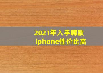 2021年入手哪款iphone性价比高