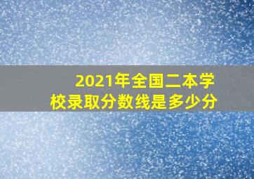 2021年全国二本学校录取分数线是多少分