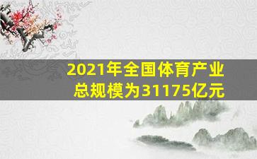 2021年全国体育产业总规模为31175亿元