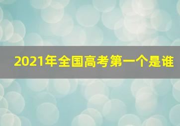 2021年全国高考第一个是谁