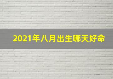 2021年八月出生哪天好命