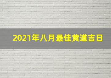 2021年八月最佳黄道吉日