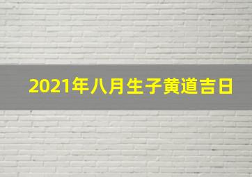 2021年八月生子黄道吉日