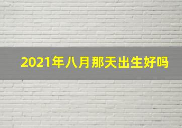 2021年八月那天出生好吗