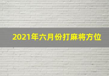 2021年六月份打麻将方位