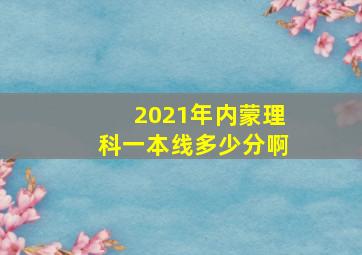 2021年内蒙理科一本线多少分啊