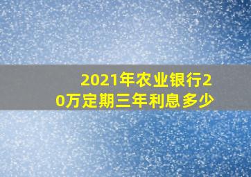 2021年农业银行20万定期三年利息多少