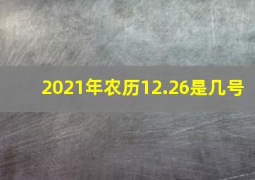 2021年农历12.26是几号