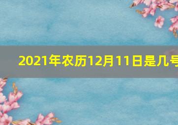 2021年农历12月11日是几号