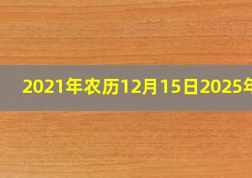 2021年农历12月15日2025年运