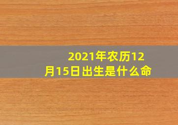 2021年农历12月15日出生是什么命