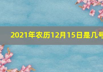 2021年农历12月15日是几号