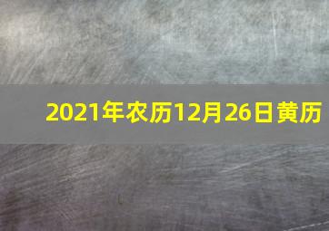 2021年农历12月26日黄历