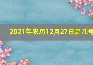 2021年农历12月27日是几号