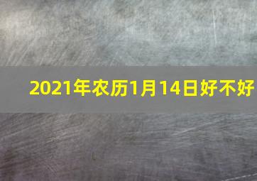 2021年农历1月14日好不好