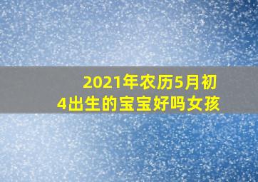 2021年农历5月初4出生的宝宝好吗女孩