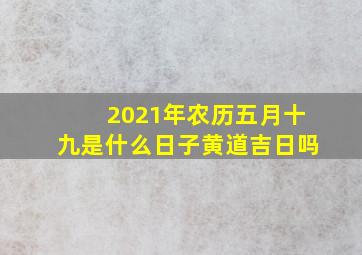 2021年农历五月十九是什么日子黄道吉日吗