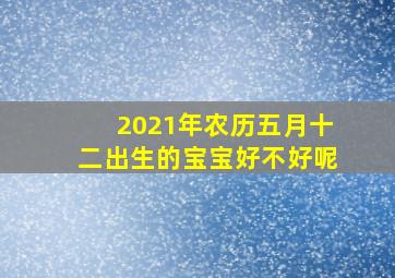 2021年农历五月十二出生的宝宝好不好呢