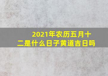 2021年农历五月十二是什么日子黄道吉日吗