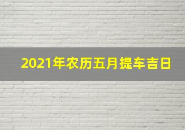 2021年农历五月提车吉日