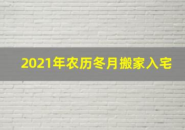 2021年农历冬月搬家入宅