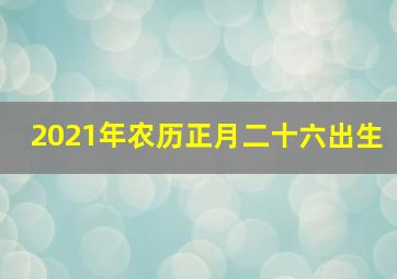 2021年农历正月二十六出生