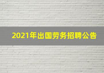 2021年出国劳务招聘公告