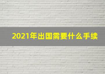 2021年出国需要什么手续