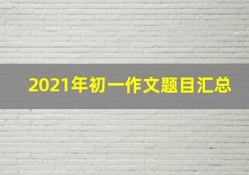 2021年初一作文题目汇总