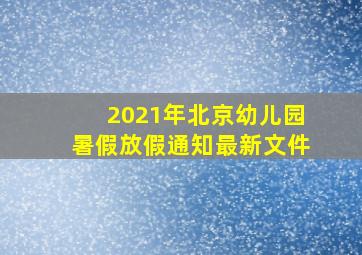 2021年北京幼儿园暑假放假通知最新文件