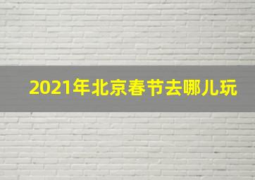 2021年北京春节去哪儿玩