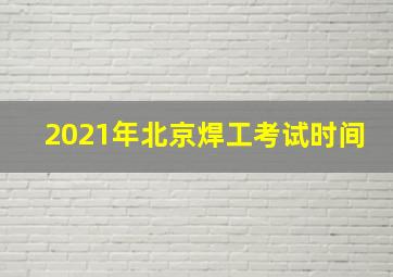 2021年北京焊工考试时间