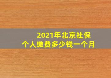 2021年北京社保个人缴费多少钱一个月